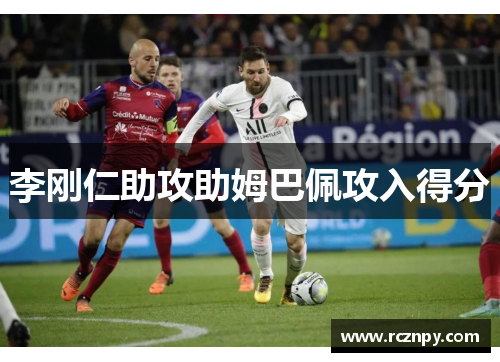 李刚仁助攻助姆巴佩攻入得分